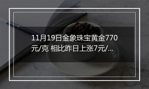 11月19日金象珠宝黄金770元/克 相比昨日上涨7元/克