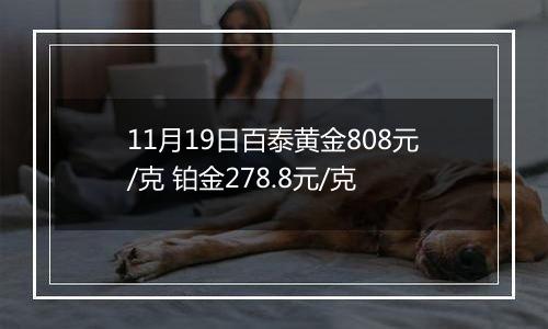 11月19日百泰黄金808元/克 铂金278.8元/克