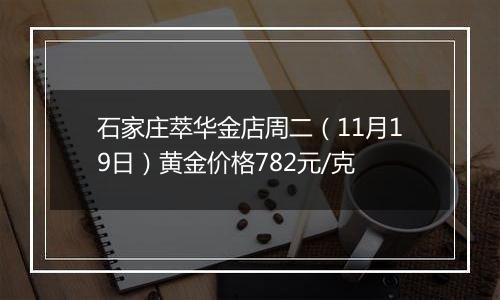 石家庄萃华金店周二(11月19日)黄金价格782元/克