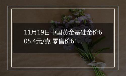 11月19日中国黄金基础金价605.4元/克 零售价619.4元/克