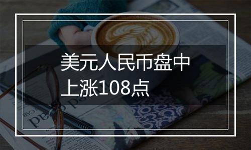 美元人民币盘中上涨108点