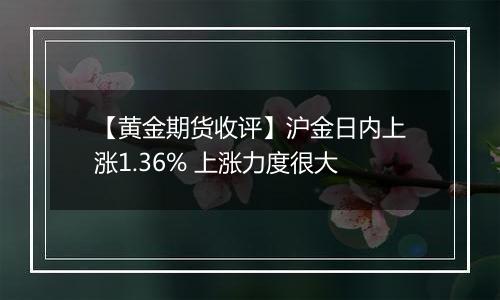 【黄金期货收评】沪金日内上涨1.36% 上涨力度很大