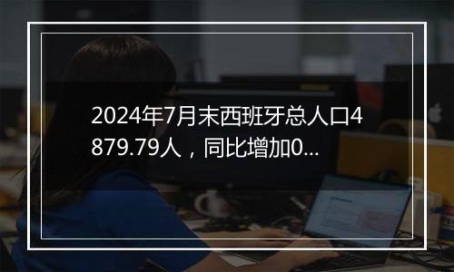 2024年7月末西班牙总人口4879.79人,同比增加0.86%
