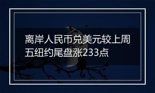 离岸人民币兑美元较上周五纽约尾盘涨233点