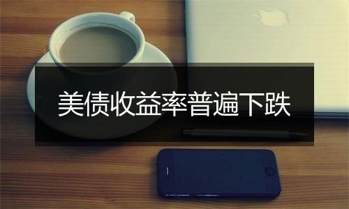 美债收益率普遍下跌