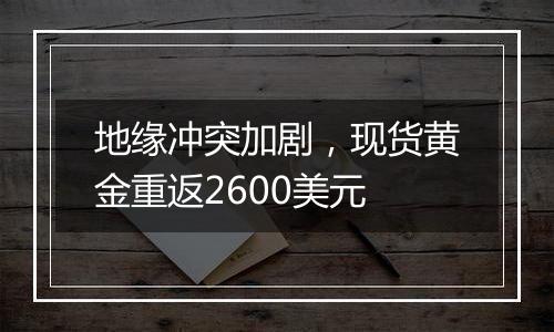 地缘冲突加剧,现货黄金重返2600美元