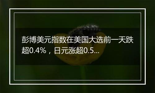 彭博美元指数在美国大选前一天跌超0.4%,日元涨超0.5%逼近151