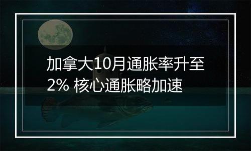 加拿大10月通胀率升至2% 核心通胀略加速