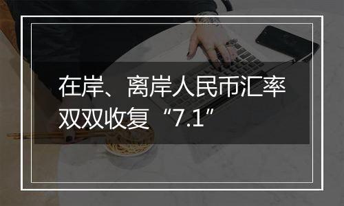 在岸、离岸人民币汇率双双收复“7.1”
