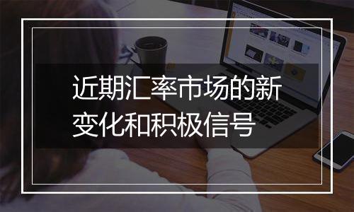 近期汇率市场的新变化和积极信号