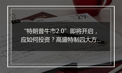 “特朗普牛市2.0”即将开启,应如何投资?高盛特制四大方针