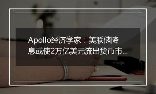 Apollo经济学家：美联储降息或使2万亿美元流出货币市场基金