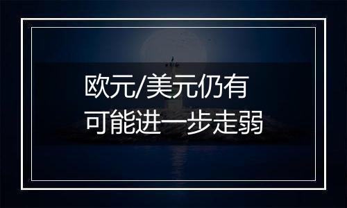 欧元/美元仍有可能进一步走弱