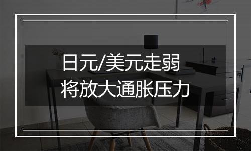 日元/美元走弱将放大通胀压力