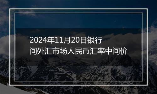 2024年11月20日银行间外汇市场人民币汇率中间价