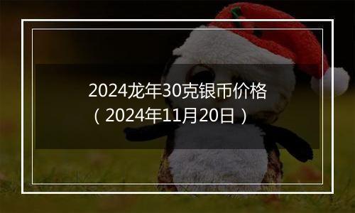 2024龙年30克银币价格(2024年11月20日)