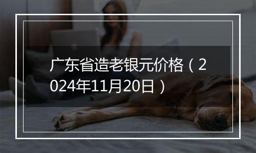 广东省造老银元价格（2024年11月20日）