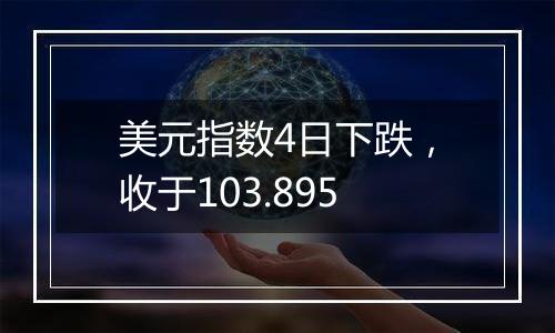 美元指数4日下跌,收于103.895