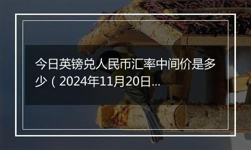 今日英镑兑人民币汇率中间价是多少(2024年11月20日)
