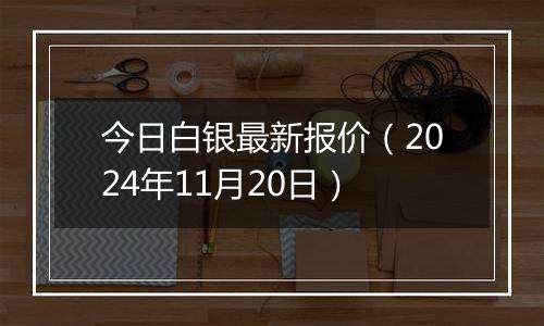 今日白银最新报价(2024年11月20日)