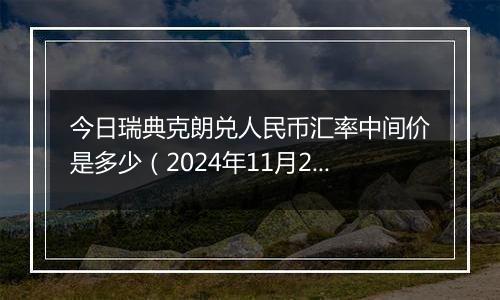 今日瑞典克朗兑人民币汇率中间价是多少(2024年11月20日)