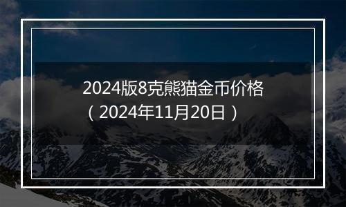 2024版8克熊猫金币价格（2024年11月20日）