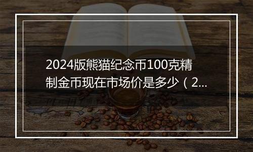 2024版熊猫纪念币100克精制金币现在市场价是多少（2024年11月20日）