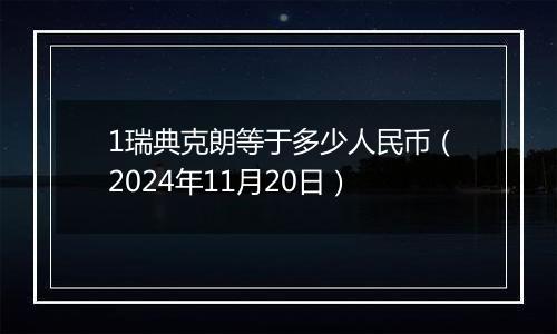 1瑞典克朗等于多少人民币(2024年11月20日)