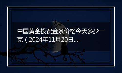 中国黄金投资金条价格今天多少一克(2024年11月20日)