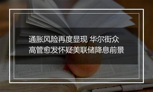 通胀风险再度显现 华尔街众高管愈发怀疑美联储降息前景