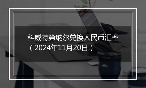 科威特第纳尔兑换人民币汇率(2024年11月20日)