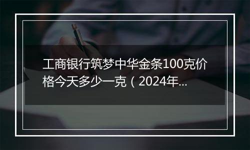 工商银行筑梦中华金条100克价格今天多少一克(2024年11月20日)