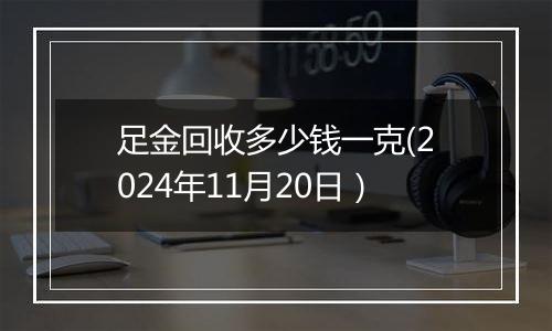足金回收多少钱一克(2024年11月20日)