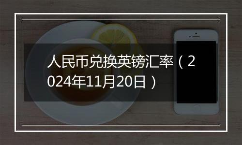 人民币兑换英镑汇率(2024年11月20日)