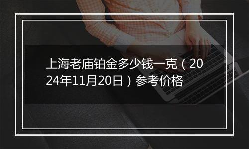 上海老庙铂金多少钱一克(2024年11月20日)参考价格