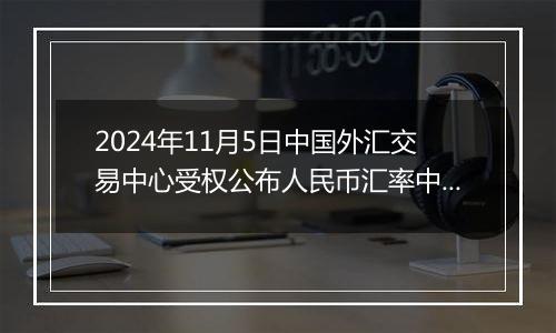 2024年11月5日中国外汇交易中心受权公布人民币汇率中间价公告
