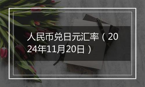 人民币兑日元汇率(2024年11月20日)