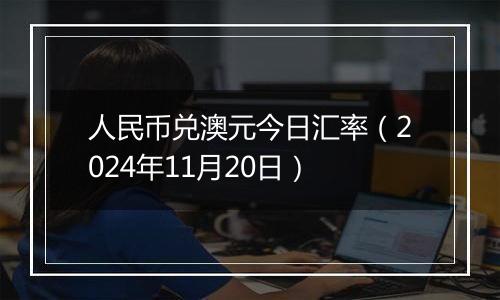 人民币兑澳元今日汇率(2024年11月20日)