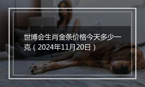 世博会生肖金条价格今天多少一克(2024年11月20日)