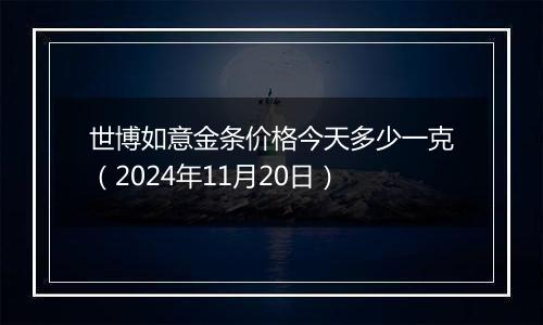 世博如意金条价格今天多少一克(2024年11月20日)