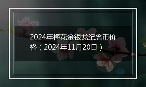 2024年梅花金银龙纪念币价格(2024年11月20日)