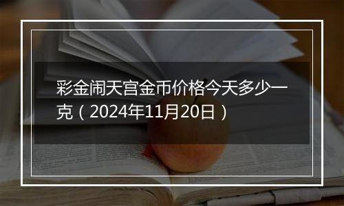 彩金闹天宫金币价格今天多少一克(2024年11月20日)