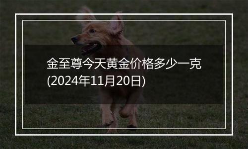 金至尊今天黄金价格多少一克(2024年11月20日)