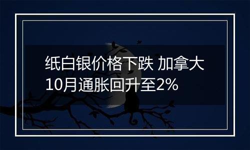 纸白银价格下跌 加拿大10月通胀回升至2%