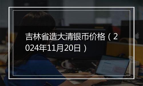 吉林省造大清银币价格(2024年11月20日)
