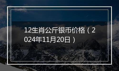 12生肖公斤银币价格(2024年11月20日)