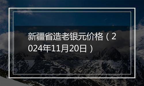 新疆省造老银元价格(2024年11月20日)