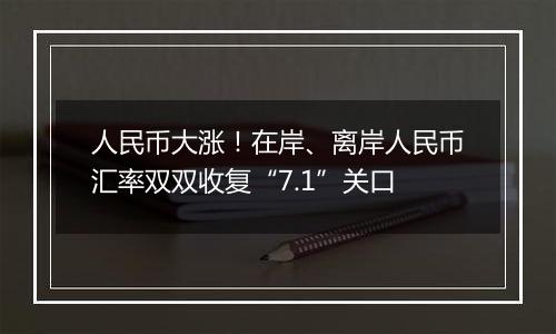人民币大涨!在岸、离岸人民币汇率双双收复“7.1”关口