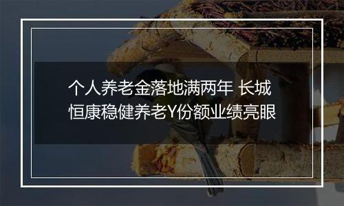 个人养老金落地满两年 长城恒康稳健养老Y份额业绩亮眼