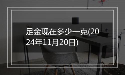 足金现在多少一克(2024年11月20日)